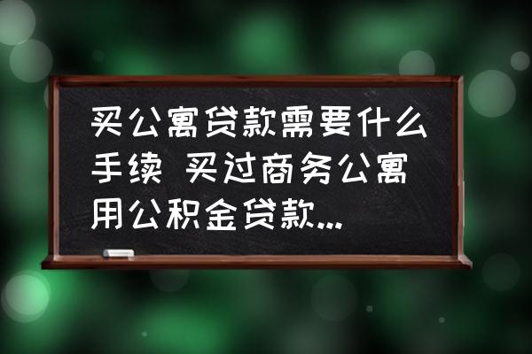買公寓貸款需要什么手續(xù) 買過商務(wù)公寓用公積金貸款需備什么材？