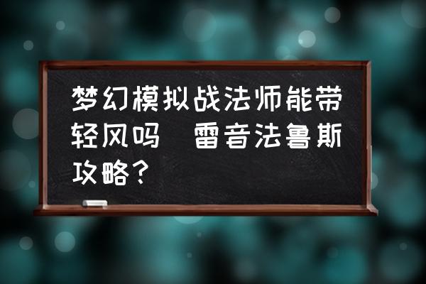 夢(mèng)幻模擬戰(zhàn)法師能帶輕風(fēng)嗎(雷音法魯斯攻略？)