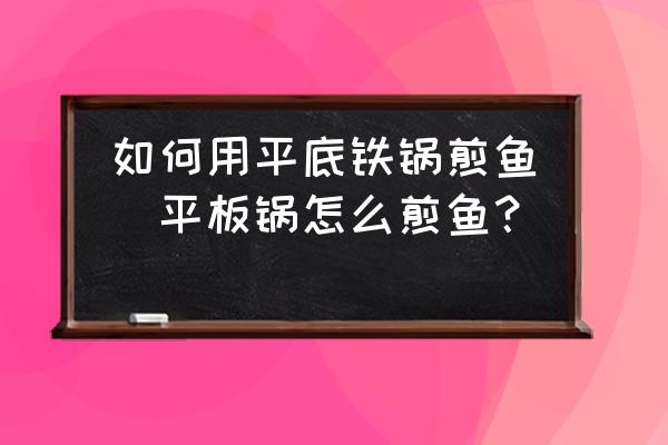 如何用平底鐵鍋煎魚(平板鍋怎么煎魚？)