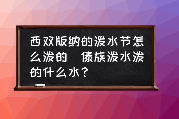西雙版納的潑水節(jié)怎么潑的(傣族潑水潑的什么水？)