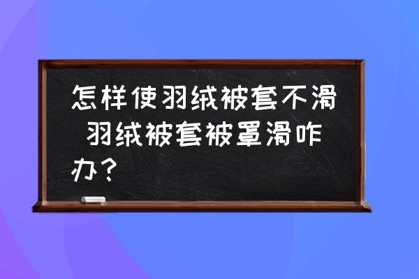 怎樣使羽絨被套不滑 羽絨被套被罩滑咋辦？