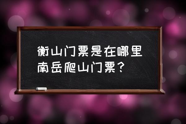 衡山門票是在哪里(南岳爬山門票？)