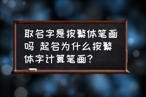 取名字是按繁體筆畫嗎 起名為什么按繁體字計算筆畫？