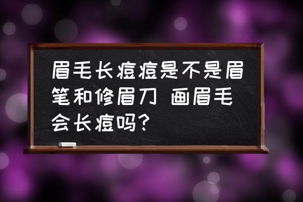 眉毛長痘痘是不是眉筆和修眉刀 畫眉毛會長痘嗎？