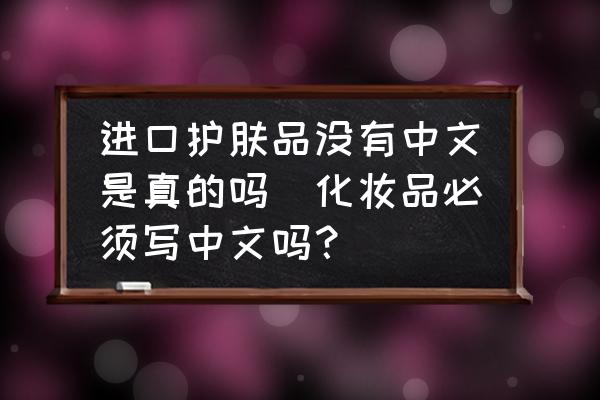 進口護膚品沒有中文是真的嗎(化妝品必須寫中文嗎？)