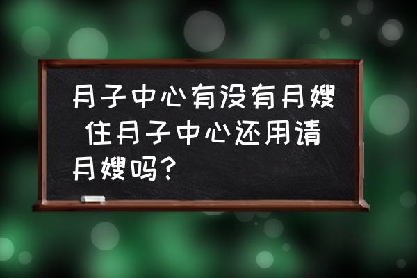 月子中心有沒有月嫂 住月子中心還用請月嫂嗎？