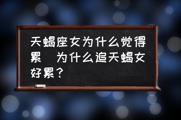 天蝎座女為什么覺得累(為什么追天蝎女好累？)