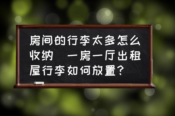 房間的行李太多怎么收納(一房一廳出租屋行李如何放置？)