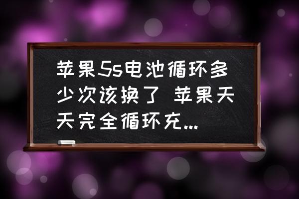 蘋果5s電池循環(huán)多少次該換了 蘋果天天完全循環(huán)充電好不好？