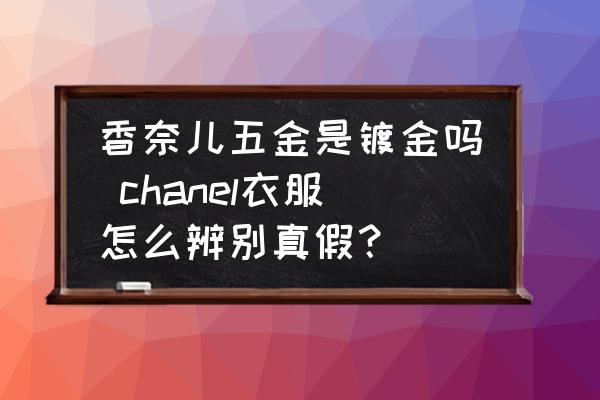 香奈兒五金是鍍金嗎 chanel衣服怎么辨別真假？