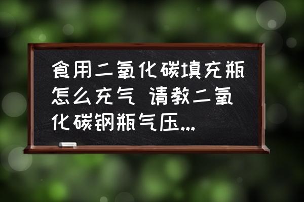 食用二氧化碳填充瓶怎么充氣 請教二氧化碳鋼瓶氣壓及充氣？