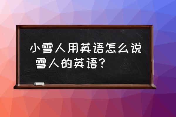 小雪人用英語怎么說 雪人的英語？