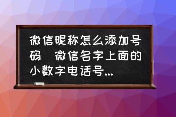 微信昵稱怎么添加號碼(微信名字上面的小數(shù)字電話號碼是怎么輸入上去的？)