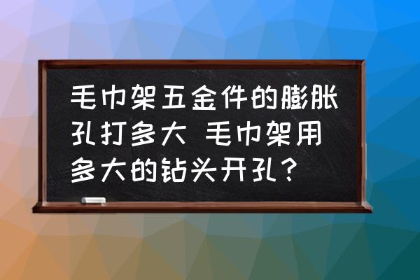 毛巾架五金件的膨脹孔打多大 毛巾架用多大的鉆頭開孔？