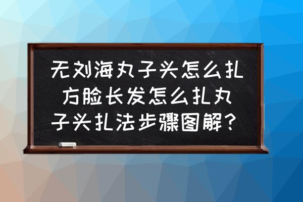 無(wú)劉海丸子頭怎么扎 方臉長(zhǎng)發(fā)怎么扎丸子頭扎法步驟圖解？