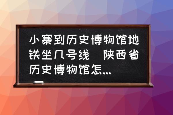 小寨到歷史博物館地鐵坐幾號(hào)線(陜西省歷史博物館怎么走？)