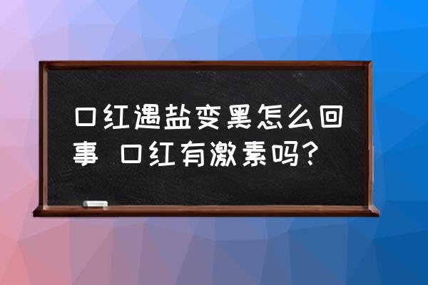 口紅遇鹽變黑怎么回事 口紅有激素嗎？
