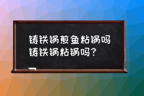 鑄鐵鍋煎魚粘鍋嗎(鑄鐵鍋粘鍋嗎？)