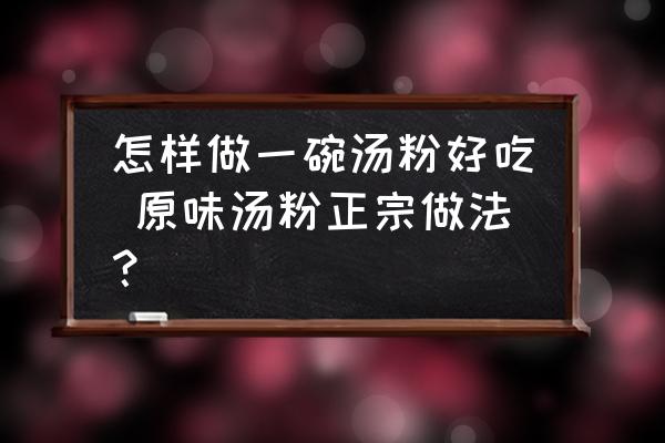 怎樣做一碗湯粉好吃 原味湯粉正宗做法？