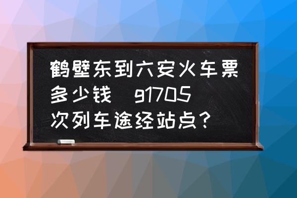 鶴壁東到六安火車票多少錢(g1705次列車途經(jīng)站點(diǎn)？)