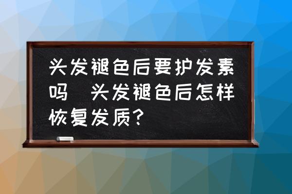 頭發(fā)褪色后要護(hù)發(fā)素嗎(頭發(fā)褪色后怎樣恢復(fù)發(fā)質(zhì)？)