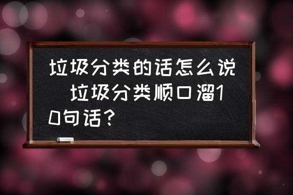 垃圾分類的話怎么說(垃圾分類順口溜10句話？)