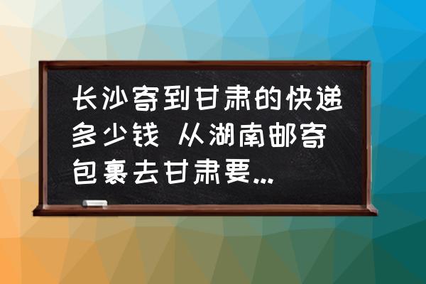 長沙寄到甘肅的快遞多少錢 從湖南郵寄包裹去甘肅要多少郵費？