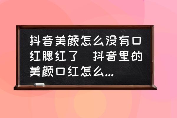 抖音美顏怎么沒(méi)有口紅腮紅了(抖音里的美顏口紅怎么設(shè)置不了？)