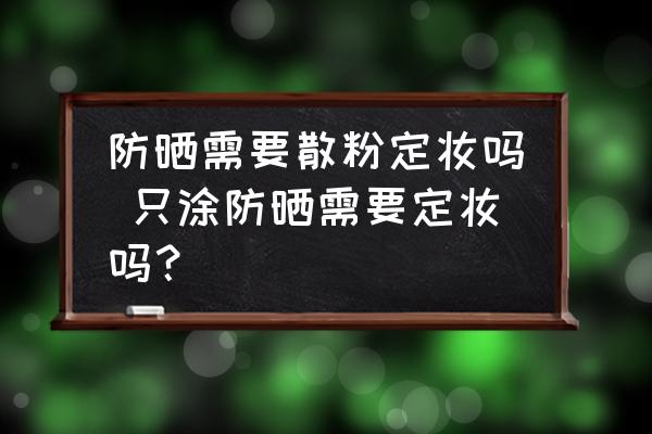 防曬需要散粉定妝嗎 只涂防曬需要定妝嗎？