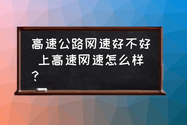 高速公路網(wǎng)速好不好 上高速網(wǎng)速怎么樣？