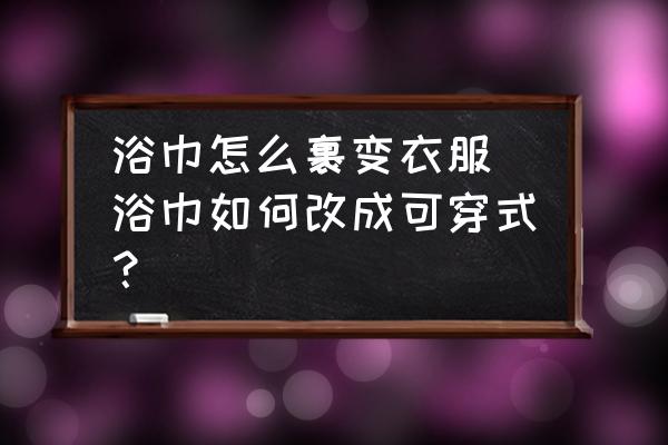 浴巾怎么裹變衣服 浴巾如何改成可穿式？