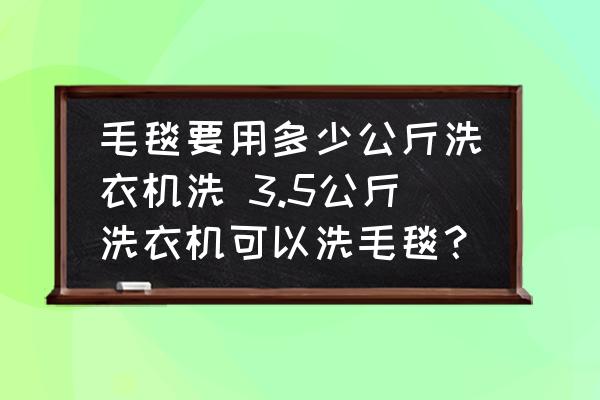 毛毯要用多少公斤洗衣機(jī)洗 3.5公斤洗衣機(jī)可以洗毛毯？