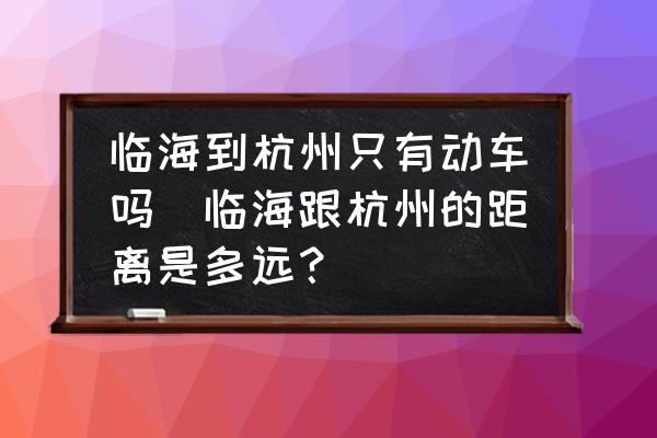 臨海到杭州只有動(dòng)車嗎(臨海跟杭州的距離是多遠(yuǎn)？)