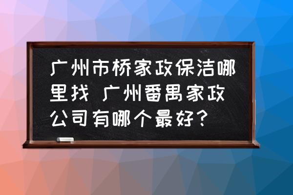 廣州市橋家政保潔哪里找 廣州番禺家政公司有哪個(gè)最好？