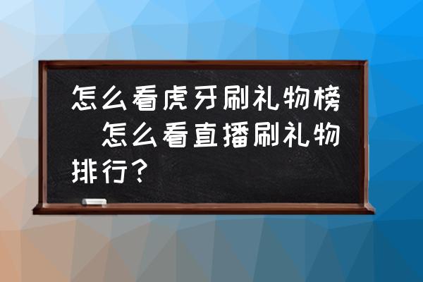 怎么看虎牙刷禮物榜(怎么看直播刷禮物排行？)