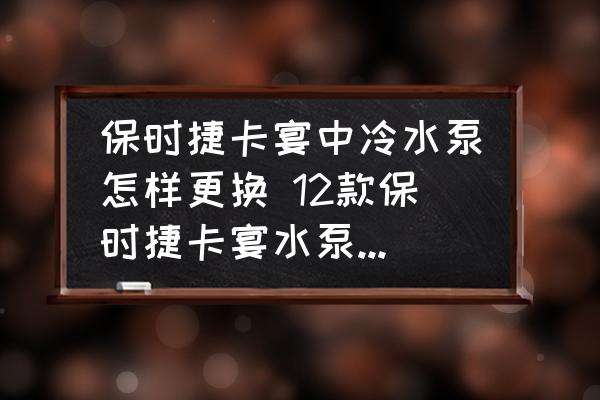 保時(shí)捷卡宴中冷水泵怎樣更換 12款保時(shí)捷卡宴水泵怎么換？