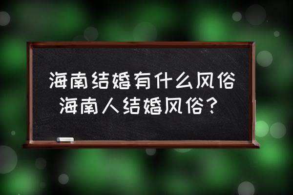 海南結(jié)婚有什么風(fēng)俗 海南人結(jié)婚風(fēng)俗？