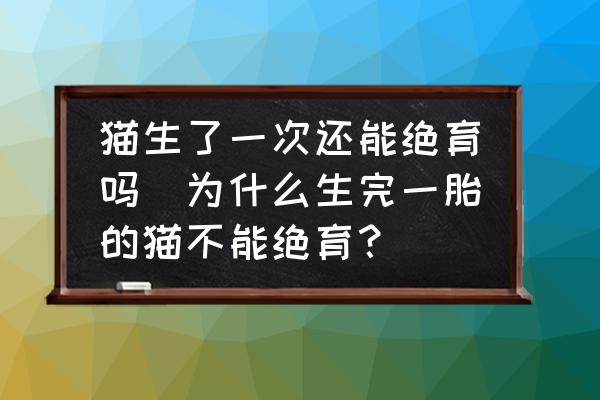 貓生了一次還能絕育嗎(為什么生完一胎的貓不能絕育？)