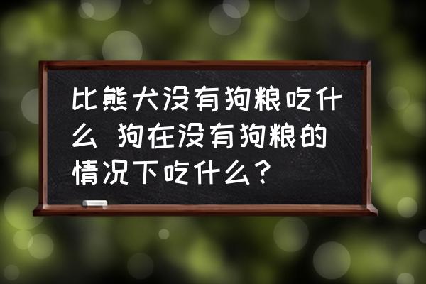 比熊犬沒(méi)有狗糧吃什么 狗在沒(méi)有狗糧的情況下吃什么？