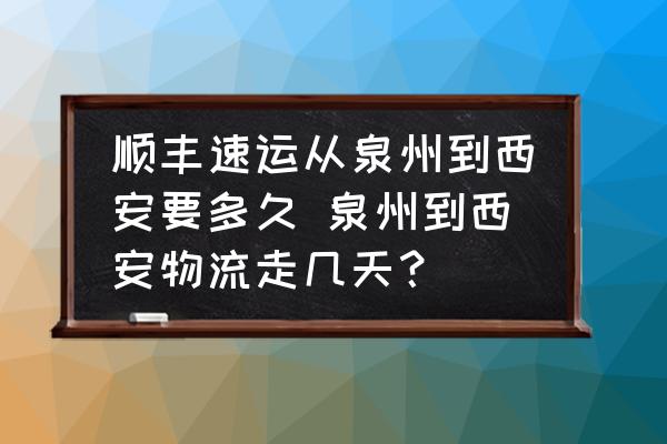 順豐速運(yùn)從泉州到西安要多久 泉州到西安物流走幾天？