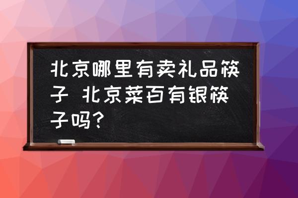 北京哪里有賣禮品筷子 北京菜百有銀筷子嗎？