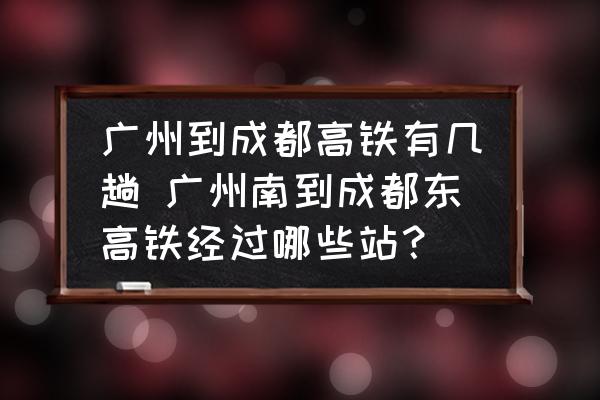 廣州到成都高鐵有幾趟 廣州南到成都東高鐵經(jīng)過哪些站？