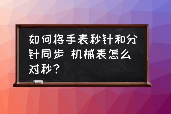 如何將手表秒針和分針同步 機(jī)械表怎么對(duì)秒？