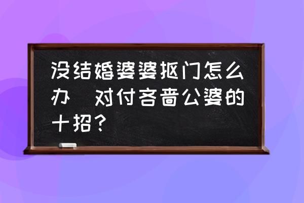沒結(jié)婚婆婆摳門怎么辦(對(duì)付吝嗇公婆的十招？)