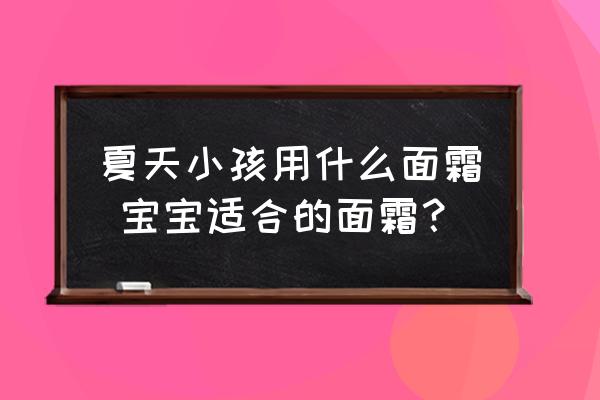 夏天小孩用什么面霜 寶寶適合的面霜？
