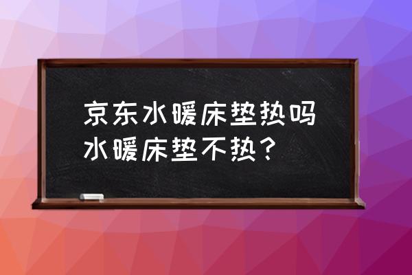 京東水暖床墊熱嗎(水暖床墊不熱？)