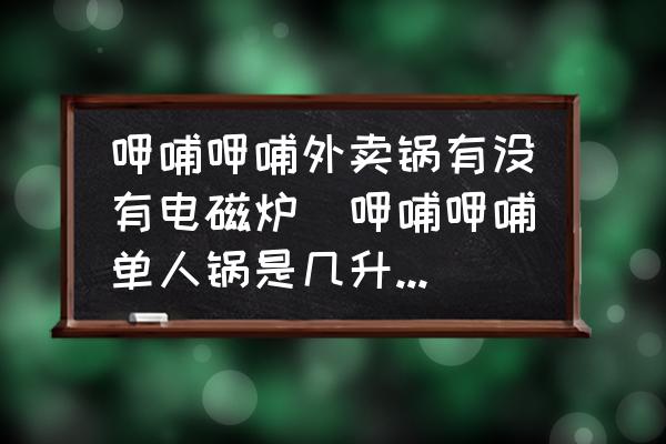 呷哺呷哺外賣鍋有沒有電磁爐(呷哺呷哺單人鍋是幾升容量的？)