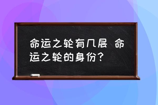 命運(yùn)之輪有幾層 命運(yùn)之輪的身份？