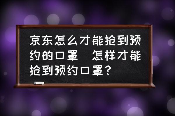 京東怎么才能搶到預約的口罩(怎樣才能搶到預約口罩？)