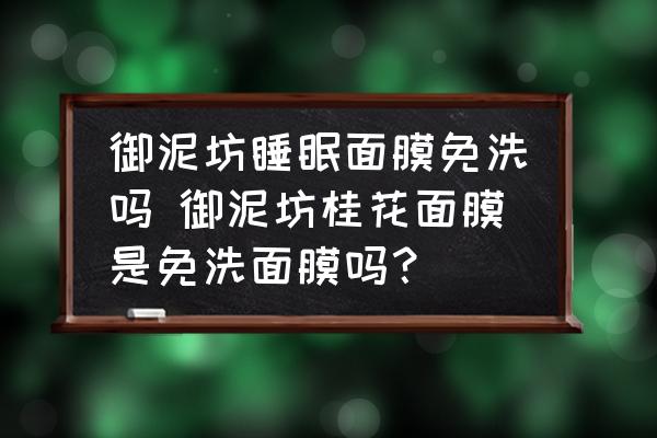 御泥坊睡眠面膜免洗嗎 御泥坊桂花面膜是免洗面膜嗎？